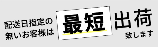 配送日指定の無いお客様は最短出荷致します